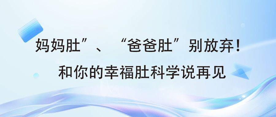 媽媽肚”、“爸爸肚”別放棄！和你的幸福肚科學(xué)說再見